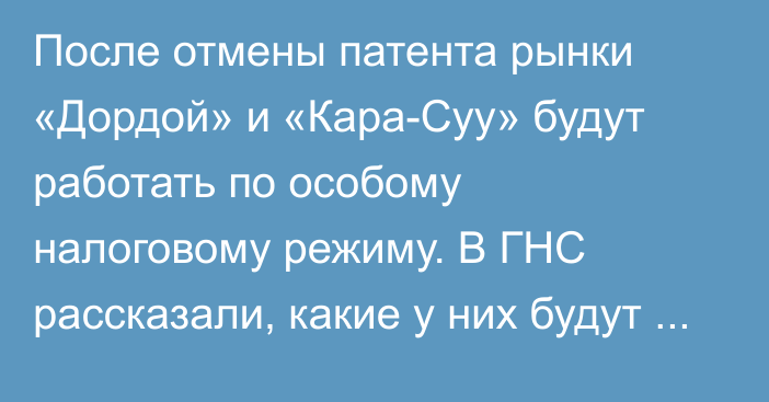 После отмены патента рынки «Дордой» и «Кара-Суу» будут работать по особому налоговому режиму. В ГНС рассказали, какие у них будут преимущества