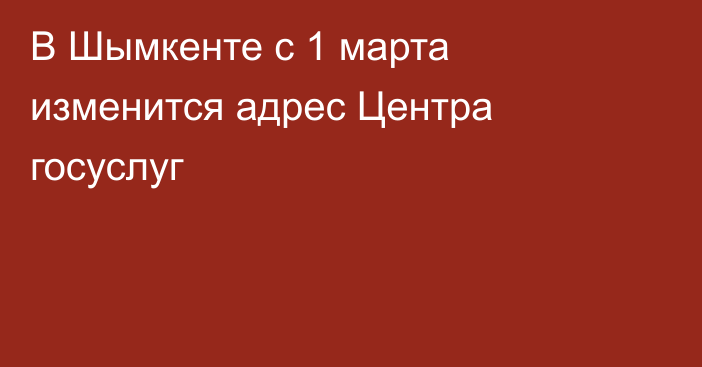 В Шымкенте с 1 марта  изменится адрес Центра госуслуг