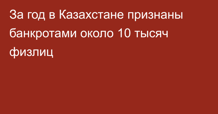 За год в Казахстане признаны банкротами около 10 тысяч физлиц