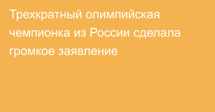 Трехкратный олимпийская чемпионка из России сделала громкое заявление