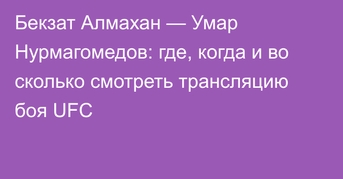 Бекзат Алмахан — Умар Нурмагомедов: где, когда и во сколько смотреть трансляцию боя UFC