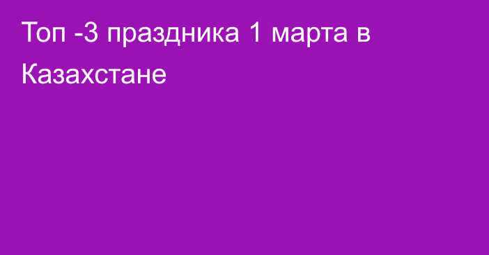 Топ -3 праздника 1 марта в Казахстане