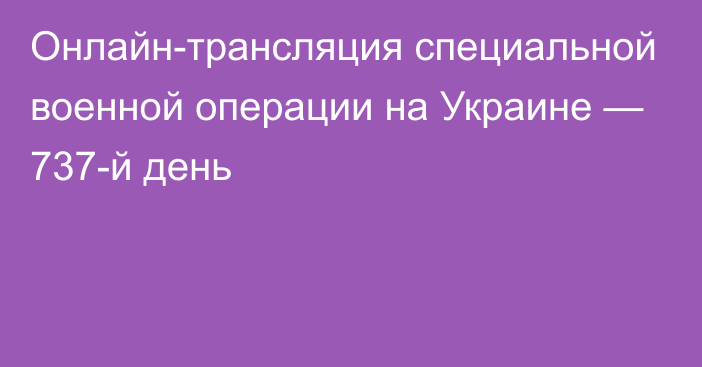 Онлайн-трансляция специальной военной операции на Украине — 737-й день