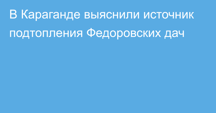 В Караганде выяснили источник подтопления Федоровских дач