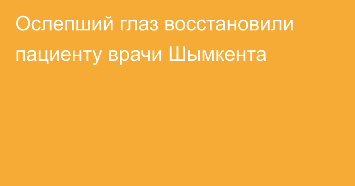 Ослепший глаз восстановили пациенту врачи Шымкента