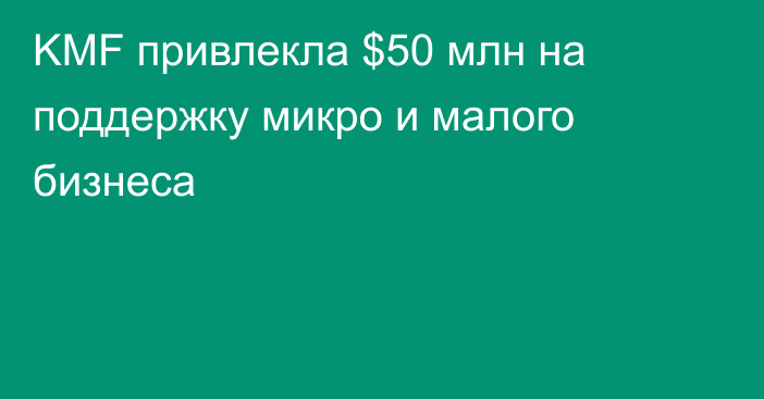 KMF привлекла $50 млн на поддержку микро и малого бизнеса