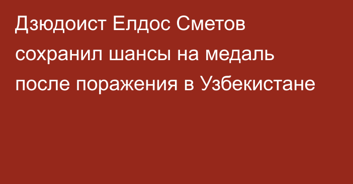 Дзюдоист Елдос Сметов сохранил шансы на медаль после поражения в Узбекистане