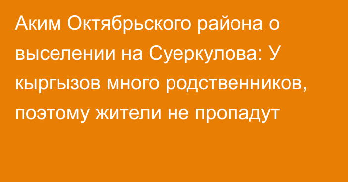 Аким Октябрьского района о выселении на Суеркулова: У кыргызов много родственников, поэтому жители не пропадут