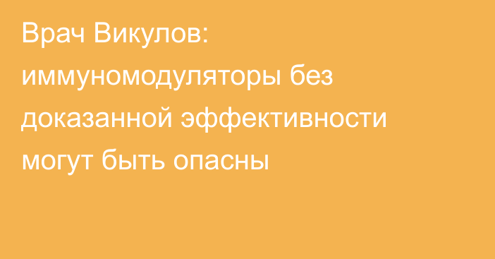 Врач Викулов: иммуномодуляторы без доказанной эффективности могут быть опасны