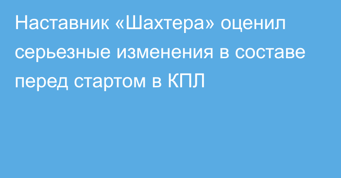 Наставник «Шахтера» оценил серьезные изменения в составе перед стартом в КПЛ