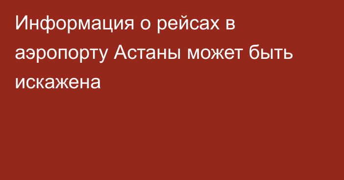 Информация о рейсах в аэропорту Астаны может быть искажена