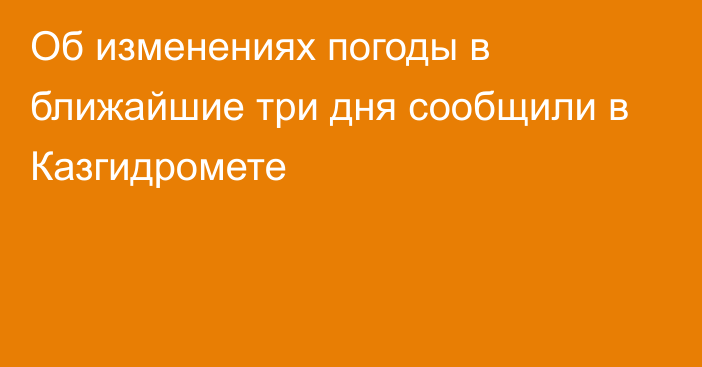 Об изменениях погоды в ближайшие три дня сообщили в Казгидромете