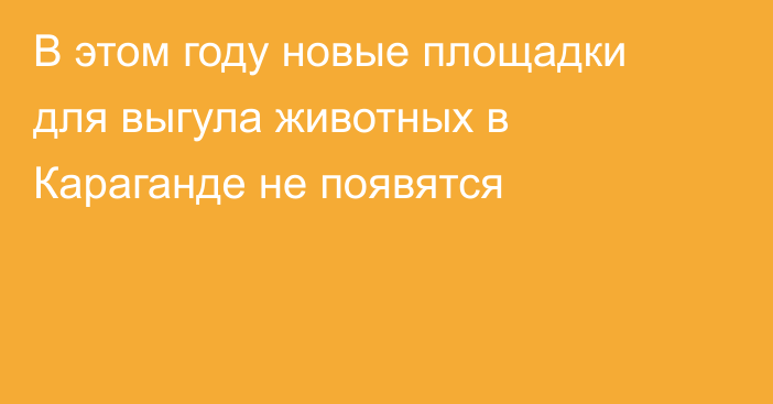 В этом году новые площадки для выгула животных в Караганде не появятся