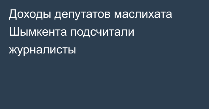 Доходы депутатов маслихата Шымкента подсчитали журналисты