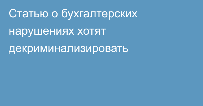 Статью о бухгалтерских нарушениях хотят декриминализировать