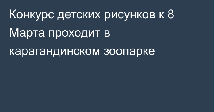 Конкурс детских рисунков к 8 Марта проходит в карагандинском зоопарке