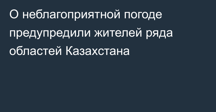 О неблагоприятной погоде предупредили жителей ряда областей Казахстана