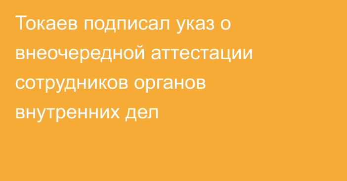 Токаев подписал указ о внеочередной аттестации сотрудников органов внутренних дел