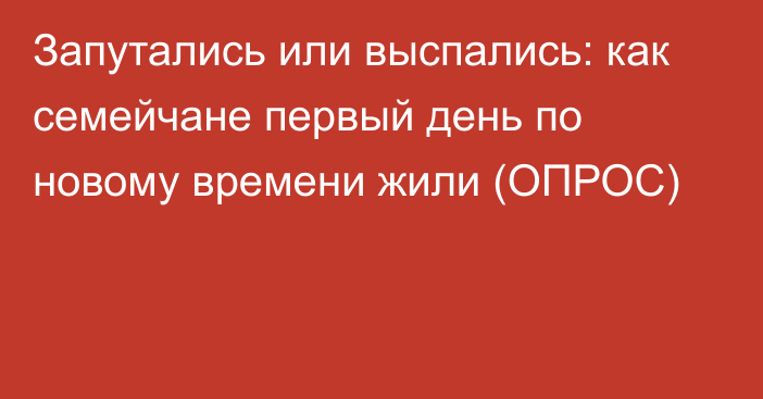 Запутались или выспались: как семейчане первый день по новому времени жили (ОПРОС)