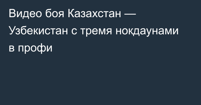 Видео боя Казахстан — Узбекистан с тремя нокдаунами в профи