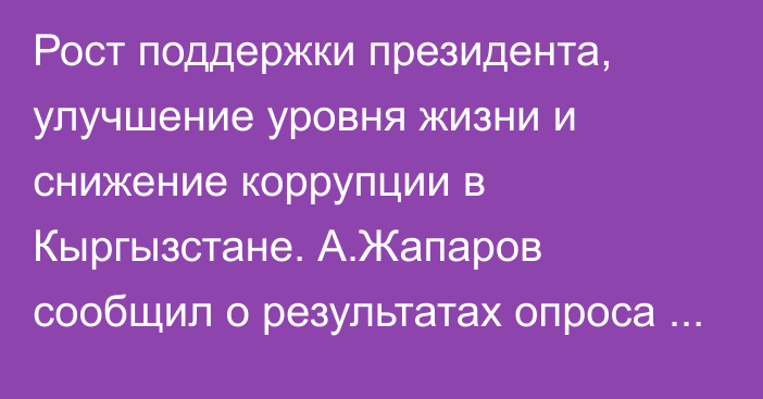 Рост поддержки президента, улучшение уровня жизни и снижение коррупции в Кыргызстане. А.Жапаров сообщил о результатах опроса Международного республиканского института США