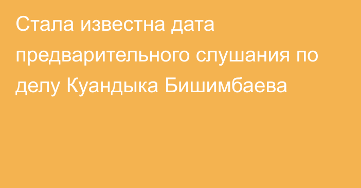 Стала известна дата предварительного слушания по делу Куандыка Бишимбаева