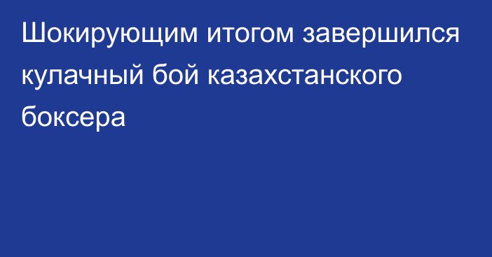 Шокирующим итогом завершился кулачный бой казахстанского боксера