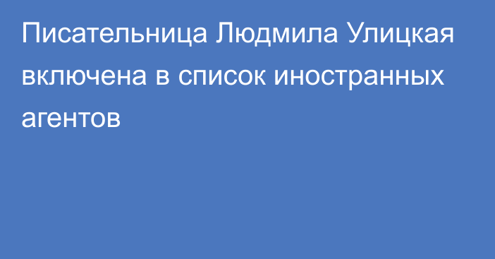 Писательница Людмила Улицкая включена в список иностранных агентов