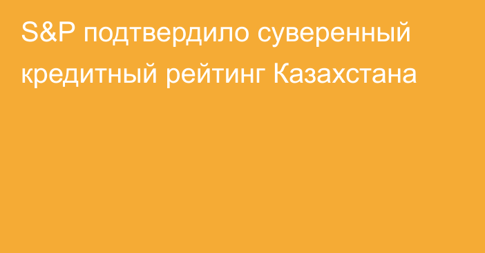 S&P подтвердило суверенный кредитный рейтинг Казахстана