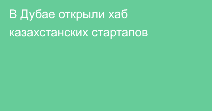 В Дубае открыли хаб казахстанских стартапов