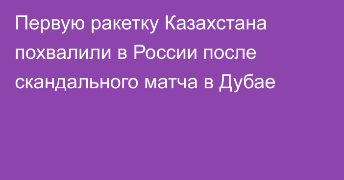 Первую ракетку Казахстана похвалили в России после скандального матча в Дубае