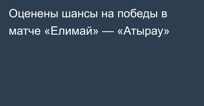 Оценены шансы на победы в матче «Елимай» — «Атырау»