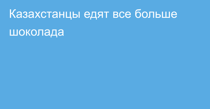 Казахстанцы едят все больше шоколада