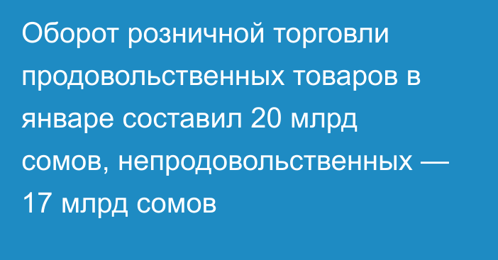 Оборот розничной торговли продовольственных товаров в январе составил 20 млрд сомов, непродовольственных — 17 млрд сомов