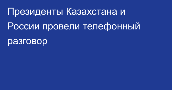 Президенты Казахстана и России провели телефонный разговор