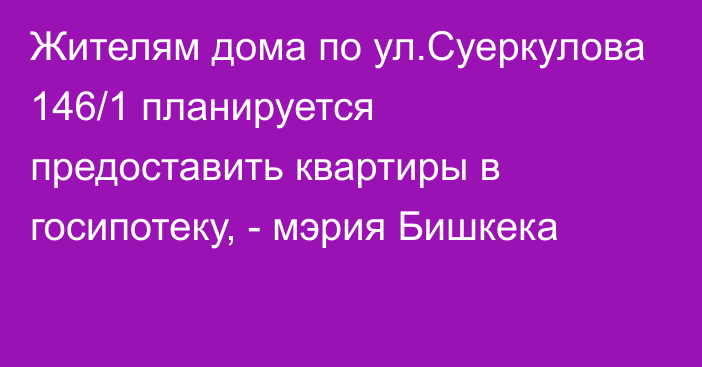 Жителям дома по ул.Суеркулова 146/1 планируется предоставить квартиры в госипотеку, - мэрия Бишкека