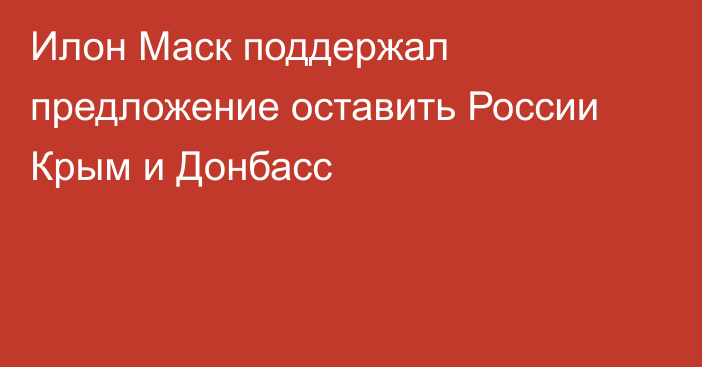 Илон Маск поддержал предложение оставить России Крым и Донбасс