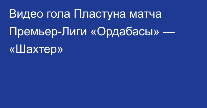 Видео гола Пластуна матча Премьер-Лиги «Ордабасы» — «Шахтер»