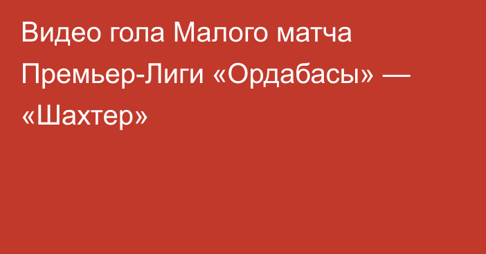 Видео гола Малого матча Премьер-Лиги «Ордабасы» — «Шахтер»