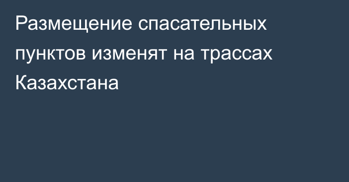 Размещение спасательных пунктов изменят на трассах Казахстана