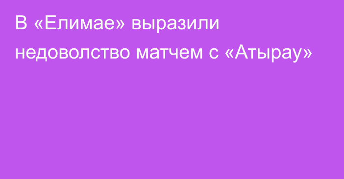 В «Елимае» выразили недоволство матчем с «Атырау»