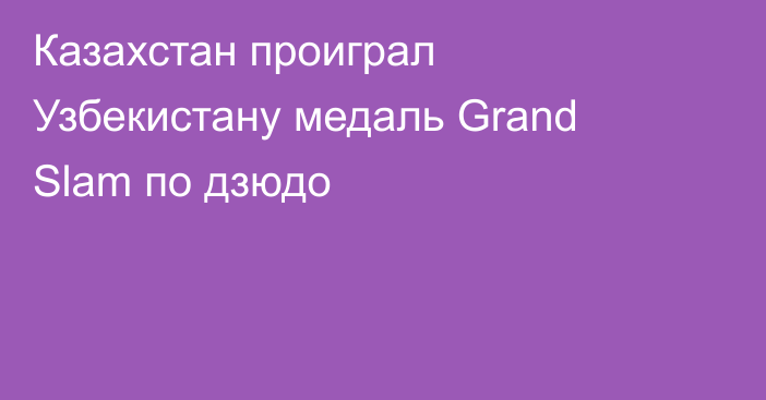 Казахстан проиграл Узбекистану медаль Grand Slam по дзюдо