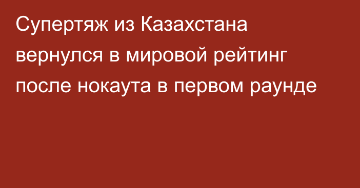 Супертяж из Казахстана вернулся в мировой рейтинг после нокаута в первом раунде