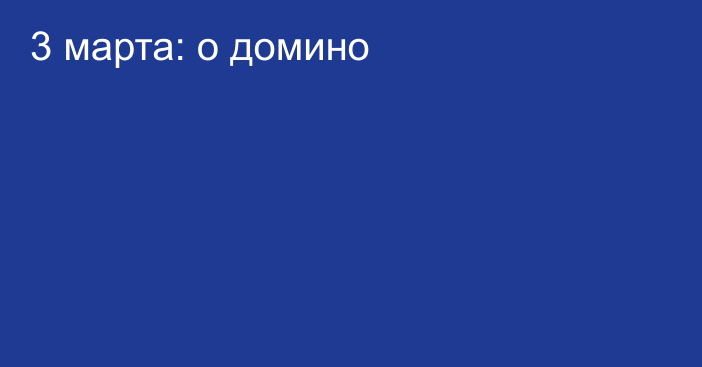 3 марта: о домино