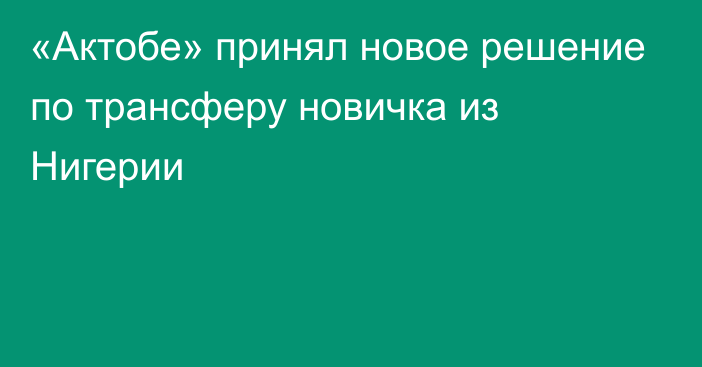 «Актобе» принял новое решение по трансферу новичка из Нигерии