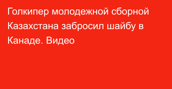 Голкипер молодежной сборной Казахстана забросил шайбу в Канаде. Видео