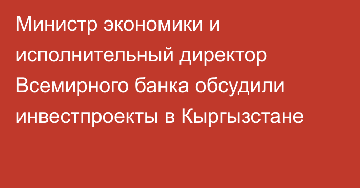 Министр экономики и исполнительный директор Всемирного банка обсудили инвестпроекты в Кыргызстане