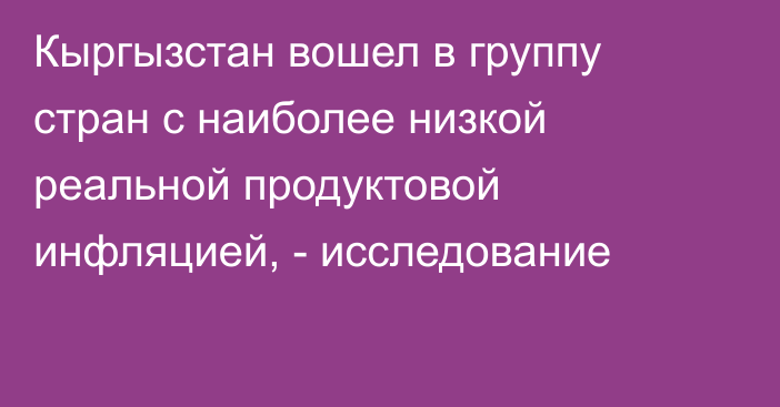 Кыргызстан вошел в группу стран с наиболее низкой реальной продуктовой инфляцией, - исследование