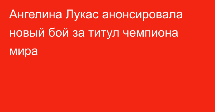 Ангелина Лукас анонсировала новый бой за титул чемпиона мира