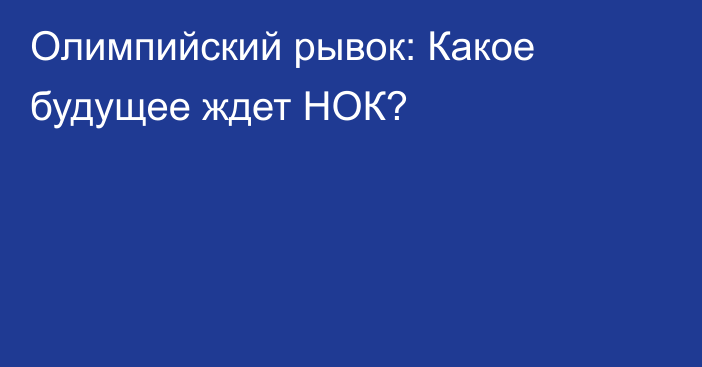 Олимпийский рывок: Какое будущее ждет НОК?